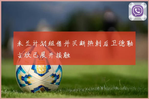 米兰计划租借并买断热刺后卫德勒古欣已展开接触