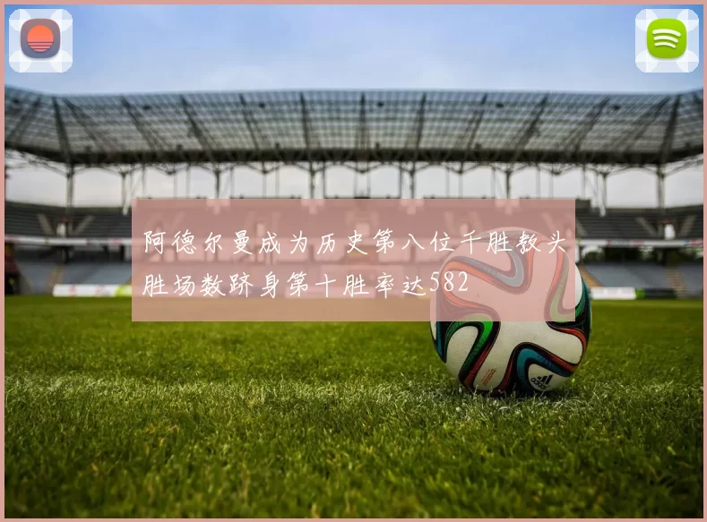 阿德尔曼成为历史第八位千胜教头胜场数跻身第十胜率达582