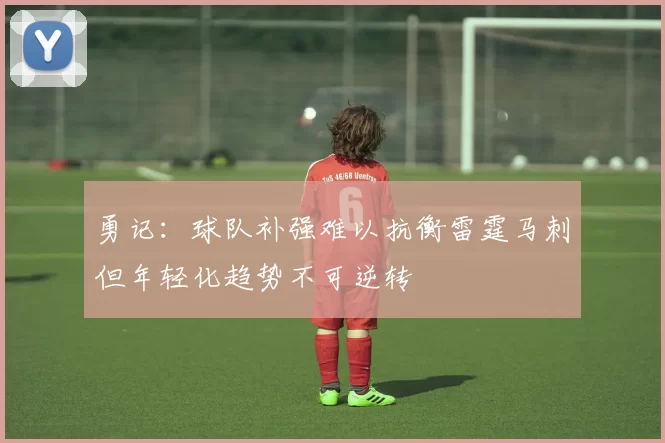 勇记：球队补强难以抗衡雷霆马刺但年轻化趋势不可逆转