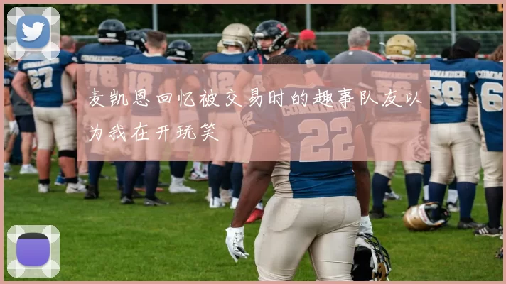 麦凯恩回忆被交易时的趣事队友以为我在开玩笑