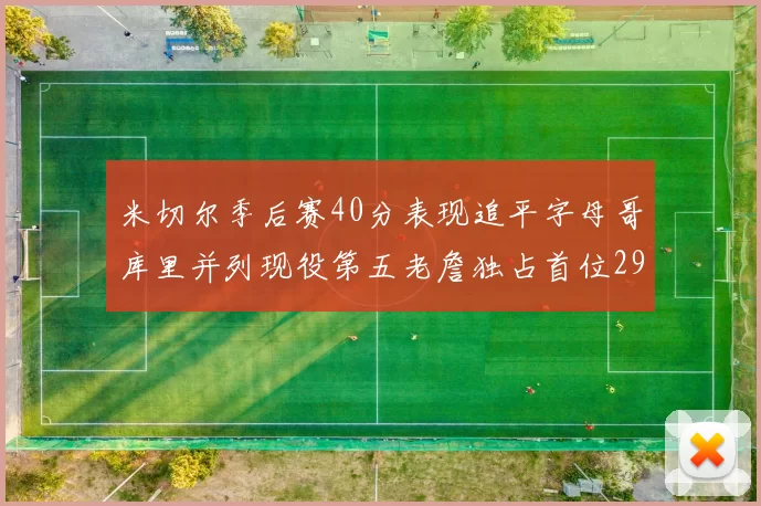 米切尔季后赛40分表现追平字母哥库里并列现役第五老詹独占首位29次记录